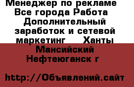 Менеджер по рекламе - Все города Работа » Дополнительный заработок и сетевой маркетинг   . Ханты-Мансийский,Нефтеюганск г.